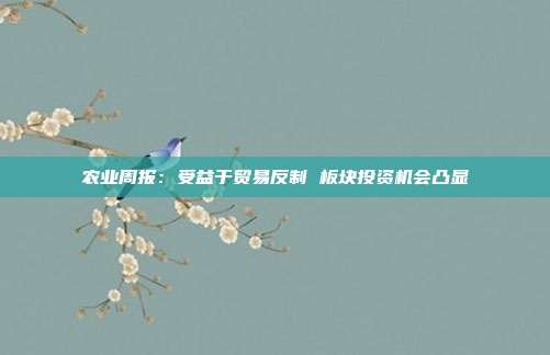 农业周报：受益于贸易反制 板块投资机会凸显