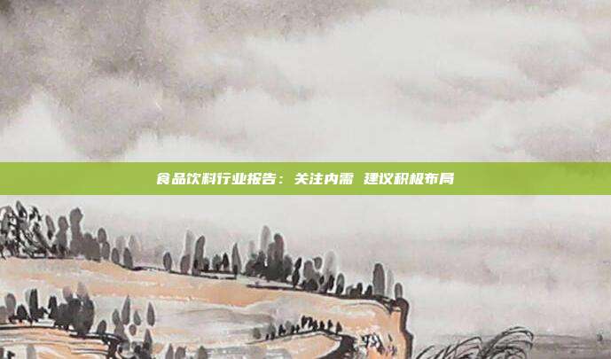 食品饮料行业报告:关注内需 建议积极布局