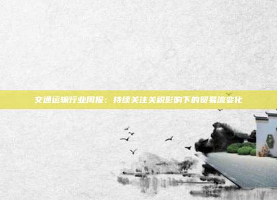 交通运输行业周报:持续关注关税影响下的贸易流变化
