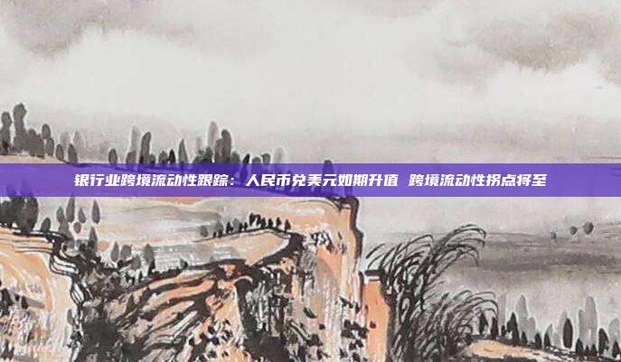 银行业跨境流动性跟踪:人民币兑美元如期升值 跨境流动性拐点将至