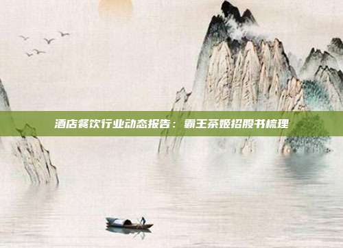 酒店餐饮行业动态报告:霸王茶姬招股书梳理