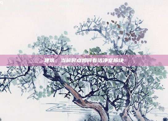 建筑:当前时点如何看洁净室板块