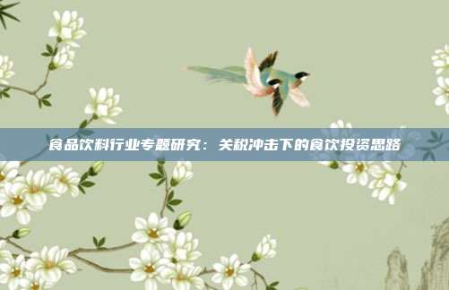 食品饮料行业专题研究:关税冲击下的食饮投资思路