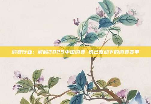消费行业：解码2025中国消费 悦己驱动下的消费变革