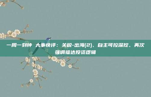 一周一刻钟 大事快评:关税-出海(2)、自主可控深挖、再次强调福达投资逻辑