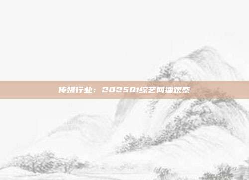 传媒行业:2025Q1综艺网播观察