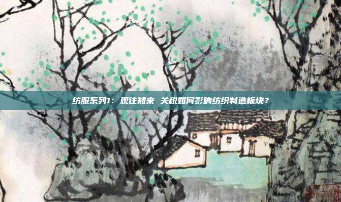 纺服系列1:观往知来 关税如何影响纺织制造板块?