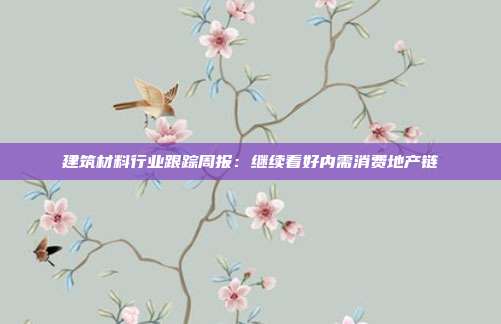 建筑材料行业跟踪周报:继续看好内需消费地产链