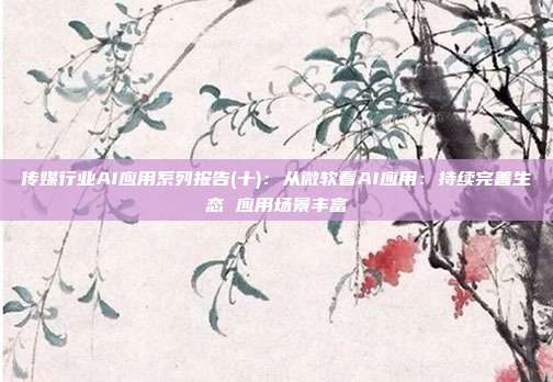 传媒行业AI应用系列报告(十):从微软看AI应用:持续完善生态 应用场景丰富