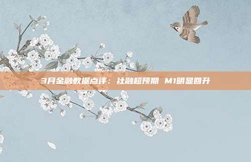 3月金融数据点评:社融超预期 M1明显回升