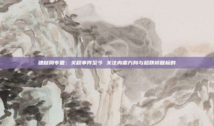 建材周专题:关税事件至今 关注内需方向与超跌修复标的