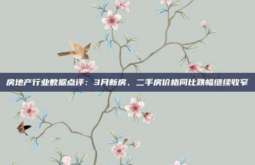 房地产行业数据点评:3月新房、二手房价格同比跌幅继续收窄