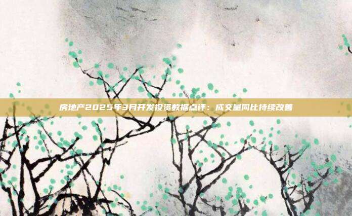 房地产2025年3月开发投资数据点评:成交量同比持续改善