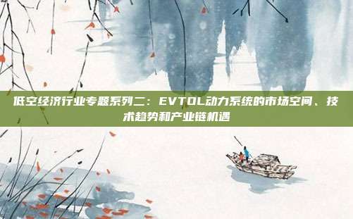 低空经济行业专题系列二:EVTOL动力系统的市场空间、技术趋势和产业链机遇