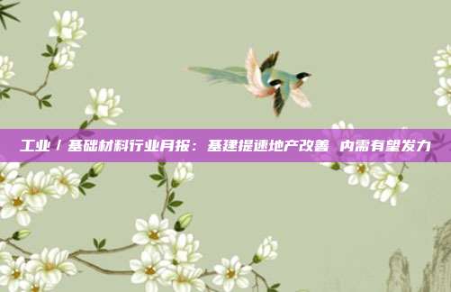 工业/基础材料行业月报:基建提速地产改善 内需有望发力