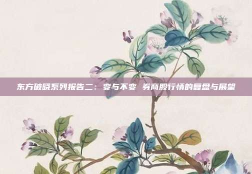 东方破晓系列报告二:变与不变 券商股行情的复盘与展望