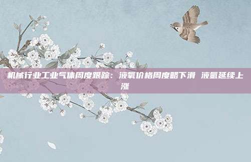 机械行业工业气体周度跟踪:液氧价格周度略下滑 液氩延续上涨