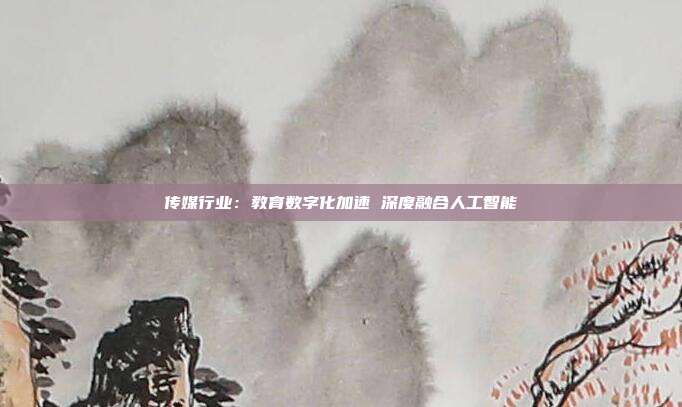 传媒行业:教育数字化加速 深度融合人工智能