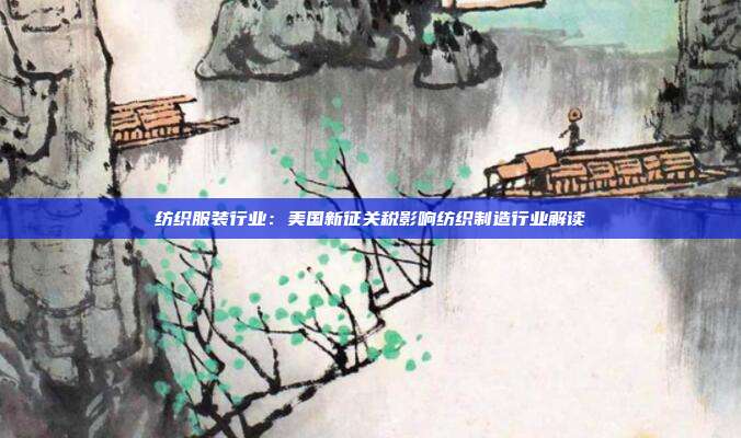 纺织服装行业:美国新征关税影响纺织制造行业解读
