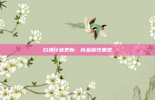 白酒行业更新:商品属性重塑