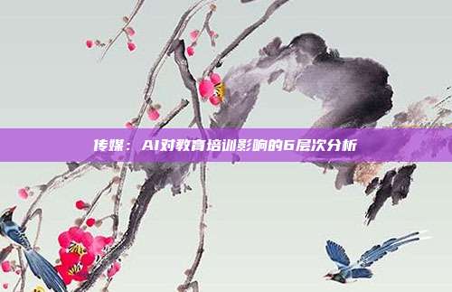 传媒:AI对教育培训影响的6层次分析