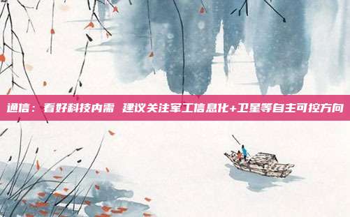 通信:看好科技内需 建议关注军工信息化+卫星等自主可控方向