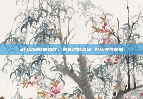 3月金融数据点评:信贷读数高增 但持续性偏弱