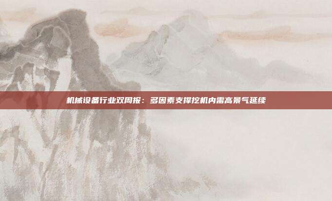 机械设备行业双周报：多因素支撑挖机内需高景气延续