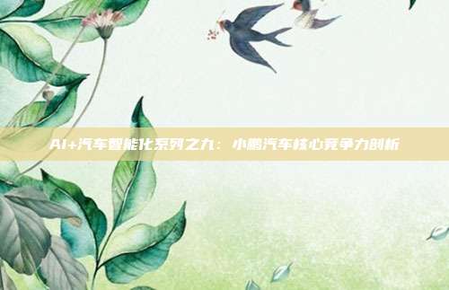 AI+汽车智能化系列之九:小鹏汽车核心竞争力剖析