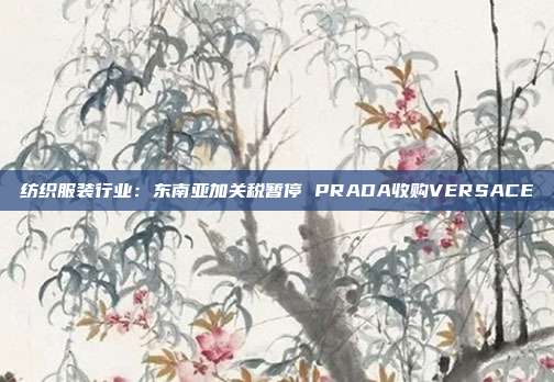 纺织服装行业:东南亚加关税暂停 PRADA收购VERSACE