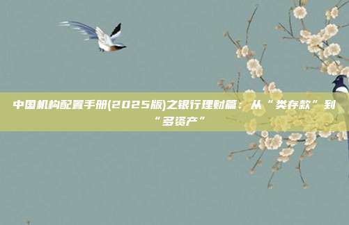 中国机构配置手册(2025版)之银行理财篇:从“类存款”到“多资产”