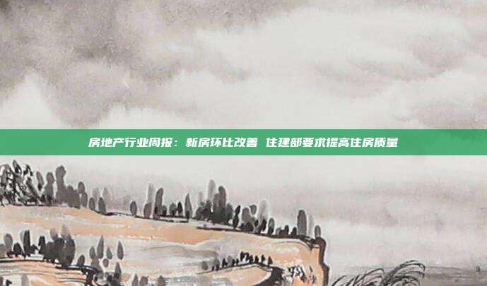 房地产行业周报:新房环比改善 住建部要求提高住房质量