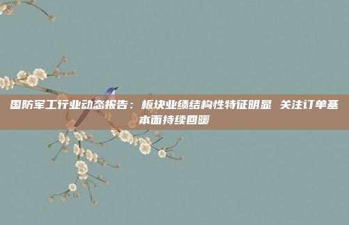 国防军工行业动态报告:板块业绩结构性特征明显 关注订单基本面持续回暖