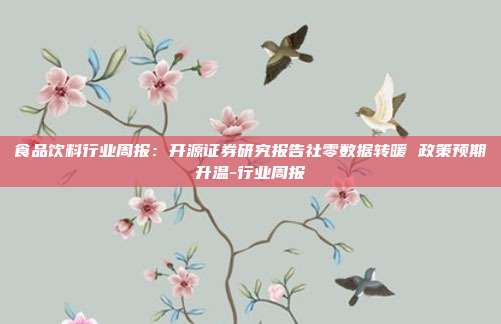 食品饮料行业周报:开源证券研究报告社零数据转暖 政策预期升温-行业周报