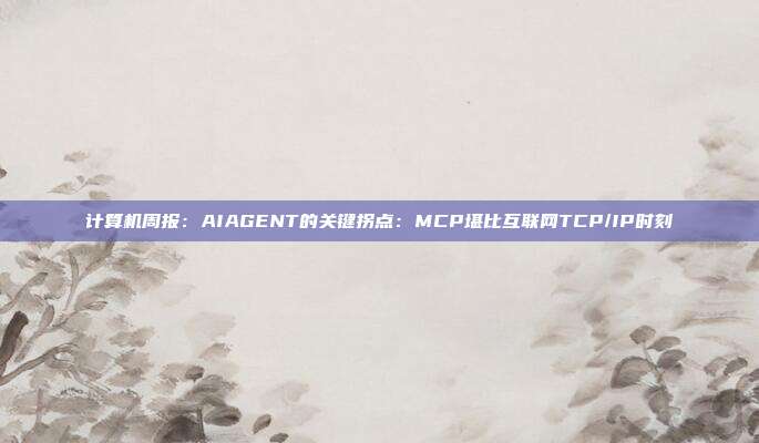 计算机周报:AIAGENT的关键拐点:MCP堪比互联网TCP/IP时刻