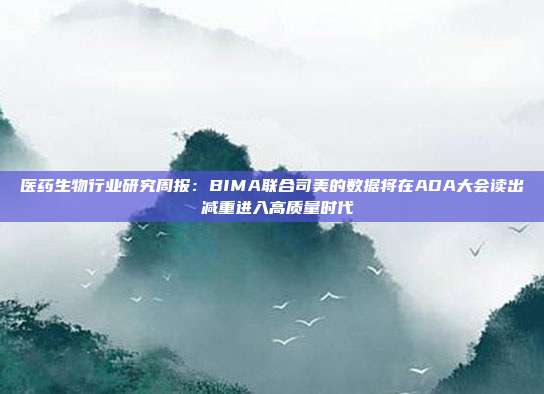 医药生物行业研究周报:BIMA联合司美的数据将在ADA大会读出 减重进入高质量时代