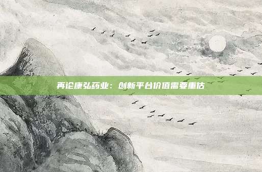 再论康弘药业:创新平台价值需要重估