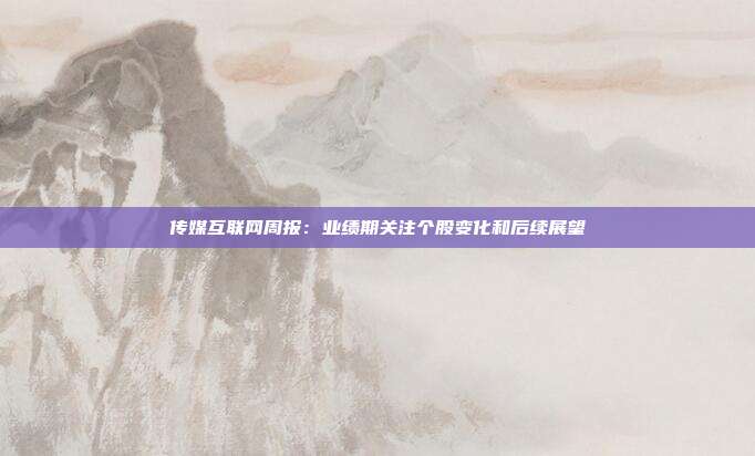 传媒互联网周报:业绩期关注个股变化和后续展望