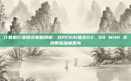 计算机行业投资策略周报:OPENAI推出O3、O4 MINI 实现带图深度思考