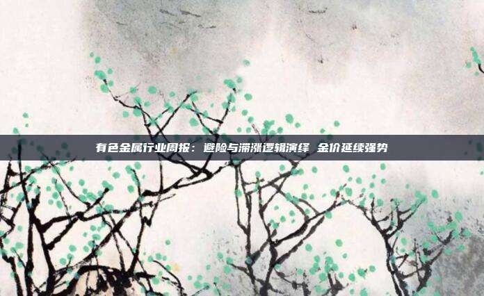 有色金属行业周报:避险与滞涨逻辑演绎 金价延续强势