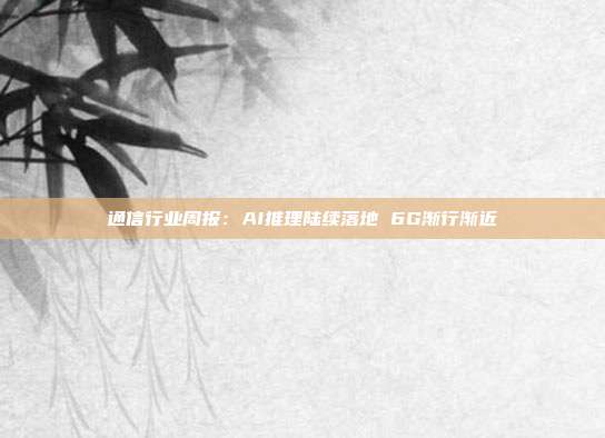 通信行业周报:AI推理陆续落地 6G渐行渐近
