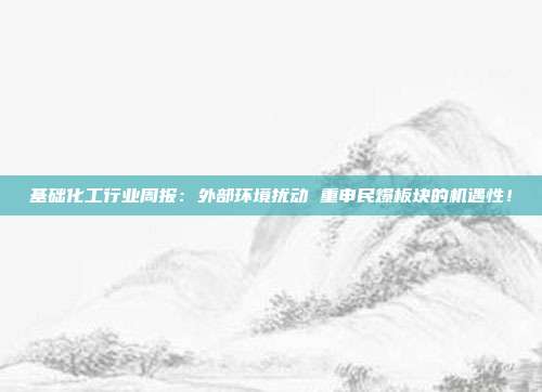 基础化工行业周报:外部环境扰动 重申民爆板块的机遇性!
