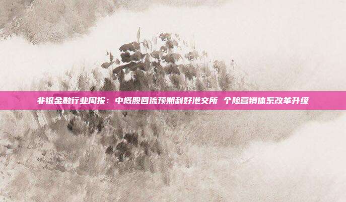 非银金融行业周报:中概股回流预期利好港交所 个险营销体系改革升级