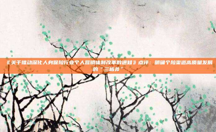 《关于推动深化人身保险行业个人营销体制改革的通知》点评:明确个险渠道高质量发展的“三板斧”