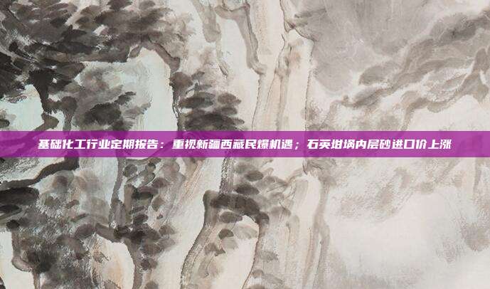 基础化工行业定期报告:重视新疆西藏民爆机遇;石英坩埚内层砂进口价上涨