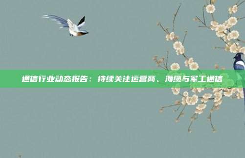 通信行业动态报告:持续关注运营商、海缆与军工通信