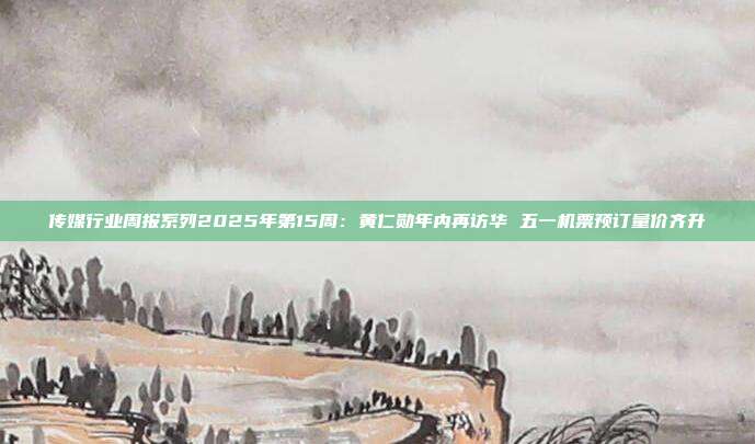 传媒行业周报系列2025年第15周:黄仁勋年内再访华 五一机票预订量价齐升