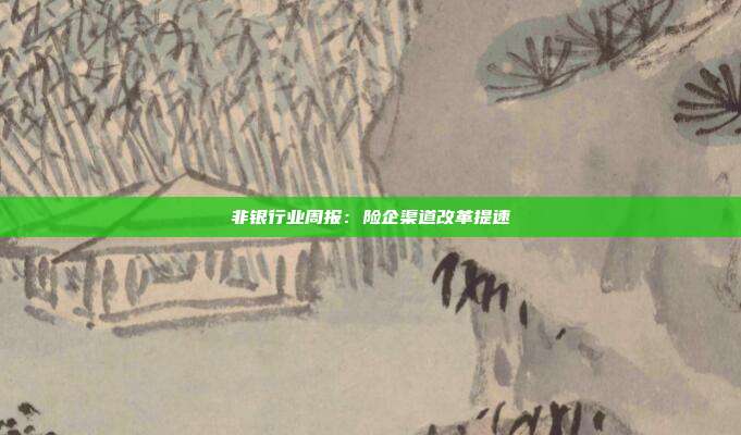 非银行业周报:险企渠道改革提速