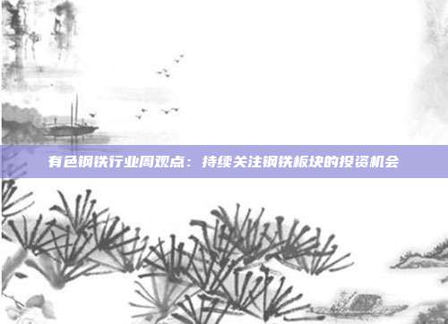 有色钢铁行业周观点:持续关注钢铁板块的投资机会