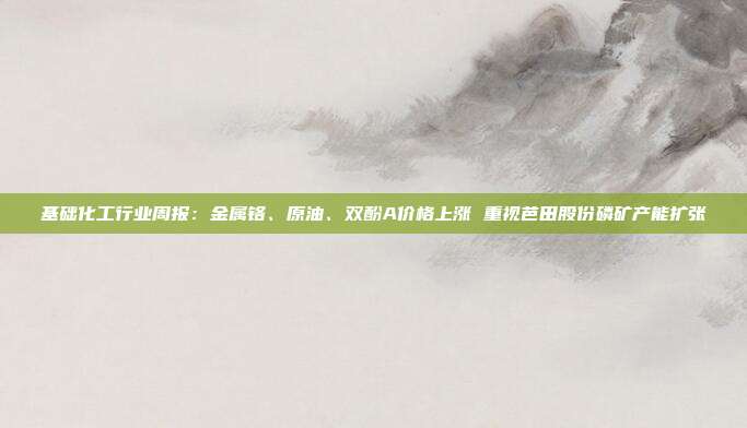 基础化工行业周报:金属铬、原油、双酚A价格上涨 重视芭田股份磷矿产能扩张